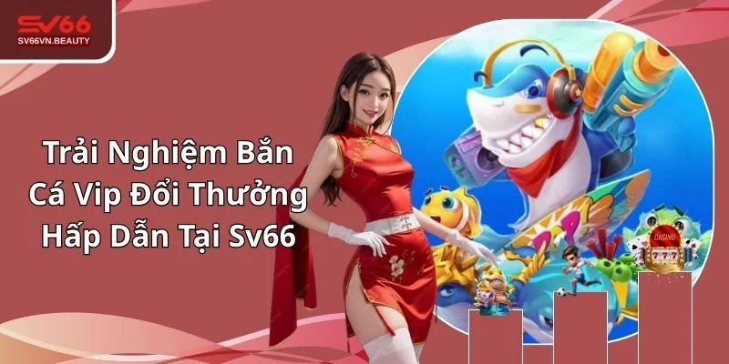 Bắn cá VIP đổi thưởng tại nhà cái SV66